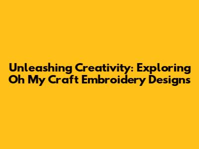 Unleashing Creativity: Exploring Oh My Craft Embroidery Designs