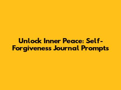 Unlock Inner Peace: Self-Forgiveness Journal Prompts