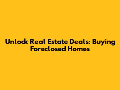 Unlock Real Estate Deals: Buying Foreclosed Homes