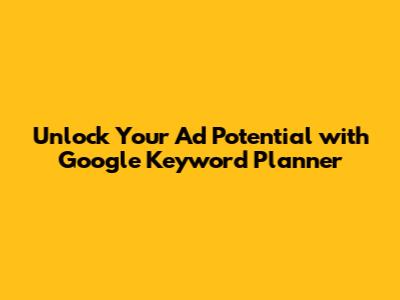 Unlock Your Ad Potential with Google Keyword Planner