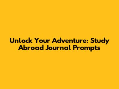 Unlock Your Adventure: Study Abroad Journal Prompts