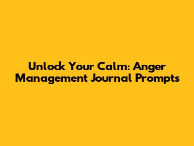 Unlock Your Calm: Anger Management Journal Prompts