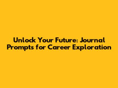 Unlock Your Future: Journal Prompts for Career Exploration