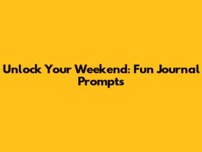 Unlock Your Weekend: Fun Journal Prompts