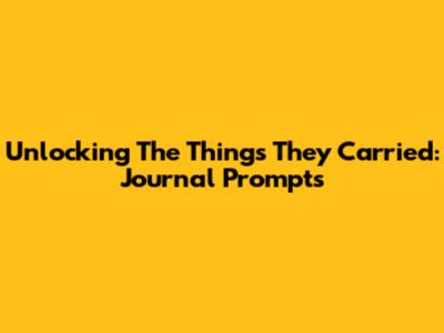 Unlocking 'The Things They Carried': Journal Prompts