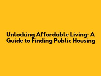 Unlocking Affordable Living: A Guide to Finding Public Housing