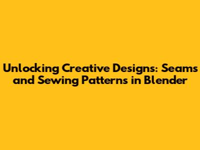 Unlocking Creative Designs: Seams and Sewing Patterns in Blender