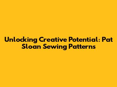Unlocking Creative Potential: Pat Sloan Sewing Patterns