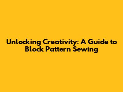 Unlocking Creativity: A Guide to Block Pattern Sewing