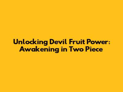 Unlocking Devil Fruit Power: Awakening in Two Piece