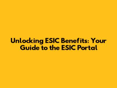 Unlocking ESIC Benefits: Your Guide to the ESIC Portal