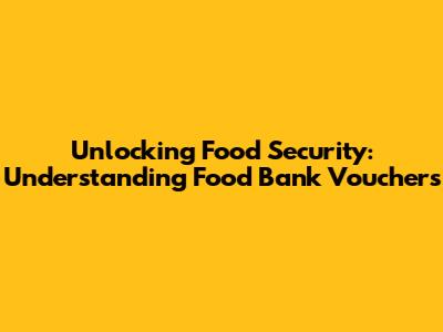 Unlocking Food Security: Understanding Food Bank Vouchers