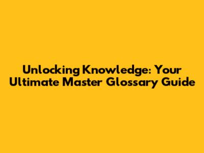 Unlocking Knowledge: Your Ultimate Master Glossary Guide