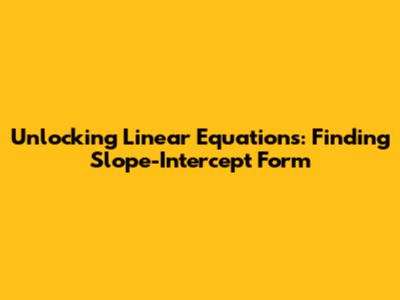 Unlocking Linear Equations: Finding Slope-Intercept Form
