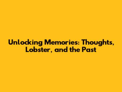 Unlocking Memories: Thoughts, Lobster, and the Past