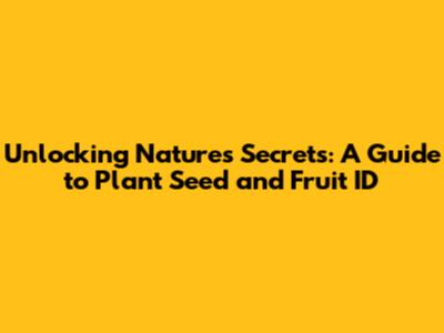 Unlocking Nature's Secrets: A Guide to Plant Seed and Fruit ID