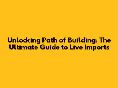 Unlocking Path of Building: The Ultimate Guide to Live Imports