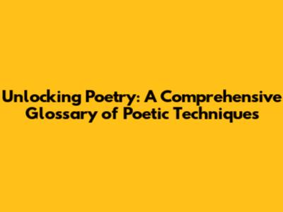 Unlocking Poetry: A Comprehensive Glossary of Poetic Techniques