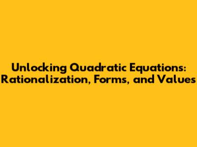 Unlocking Quadratic Equations: Rationalization, Forms, and Values