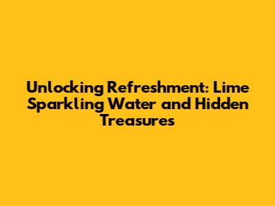 Unlocking Refreshment: Lime Sparkling Water and Hidden Treasures