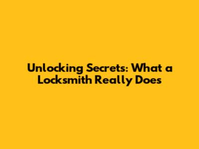 Unlocking Secrets: What a Locksmith Really Does