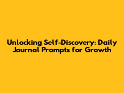 Unlocking Self-Discovery: Daily Journal Prompts for Growth