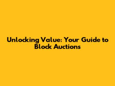 Unlocking Value: Your Guide to Block Auctions