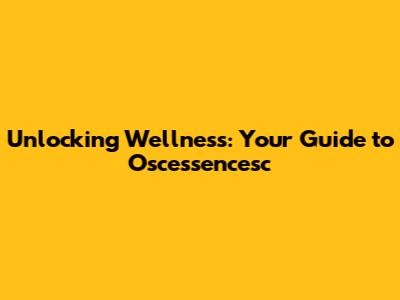 Unlocking Wellness: Your Guide to Oscessencesc