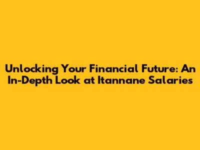 Unlocking Your Financial Future: An In-Depth Look at Itannane Salaries