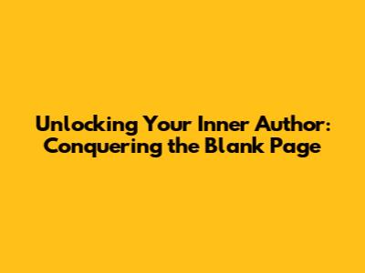 Unlocking Your Inner Author: Conquering the Blank Page