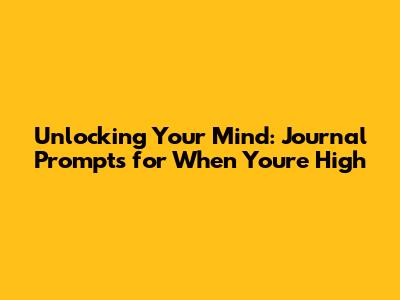 Unlocking Your Mind: Journal Prompts for When You're High