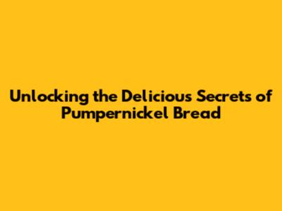 Unlocking the Delicious Secrets of Pumpernickel Bread