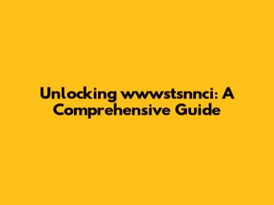 Unlocking wwwstsnnci: A Comprehensive Guide