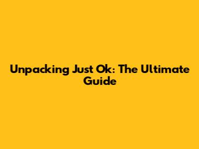 Unpacking 'Just Ok': The Ultimate Guide