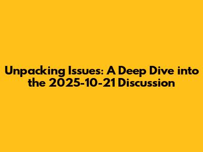 Unpacking Issues: A Deep Dive into the 2025-10-21 Discussion