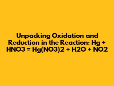 Unpacking Oxidation and Reduction in the Reaction: Hg + HNO3 = Hg(NO3)2 + H2O + NO2