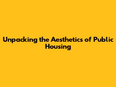 Unpacking the Aesthetics of Public Housing