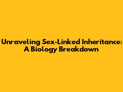 Unraveling Sex-Linked Inheritance: A Biology Breakdown