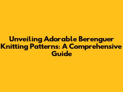 Unveiling Adorable Berenguer Knitting Patterns: A Comprehensive Guide