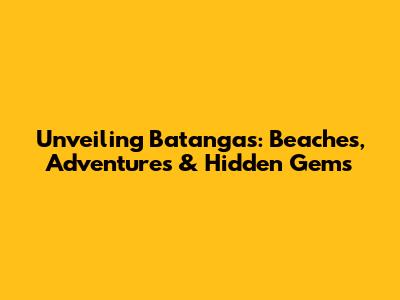 Unveiling Batangas: Beaches, Adventures & Hidden Gems