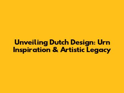 Unveiling Dutch Design: Urn Inspiration & Artistic Legacy
