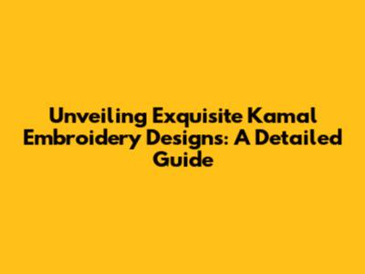 Unveiling Exquisite Kamal Embroidery Designs: A Detailed Guide