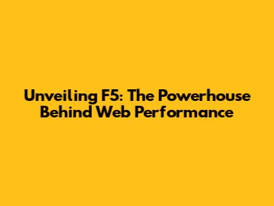 Unveiling F5: The Powerhouse Behind Web Performance