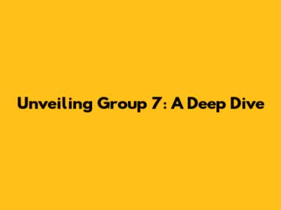 Unveiling Group 7: A Deep Dive