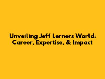 Unveiling Jeff Lerner's World: Career, Expertise, & Impact