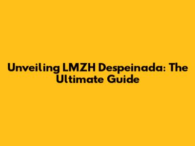 Unveiling LMZH Despeinada: The Ultimate Guide