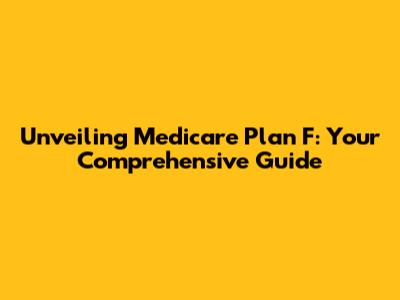 Unveiling Medicare Plan F: Your Comprehensive Guide