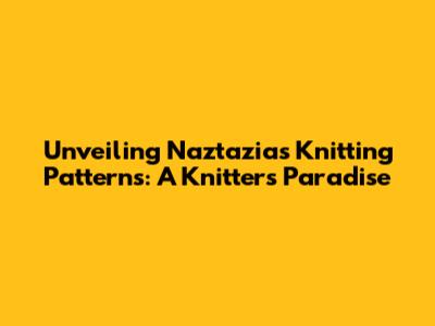 Unveiling Naztazia's Knitting Patterns: A Knitter's Paradise