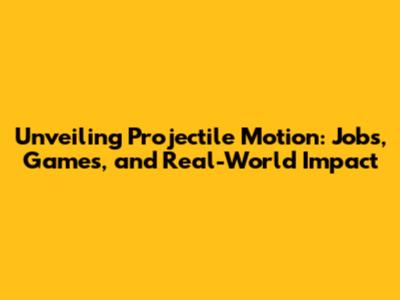 Unveiling Projectile Motion: Jobs, Games, and Real-World Impact