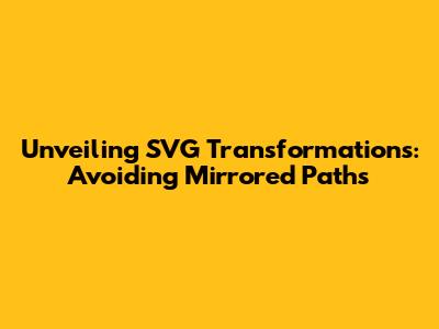 Unveiling SVG Transformations: Avoiding Mirrored Paths